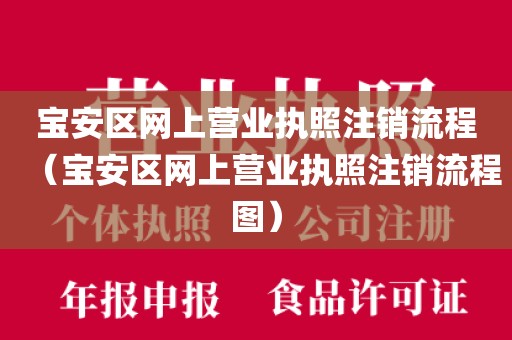 宝安区网上营业执照注销流程（宝安区网上营业执照注销流程图）