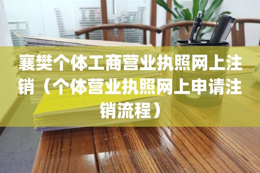 襄樊个体工商营业执照网上注销(个体营业执照网上申请注销流程)