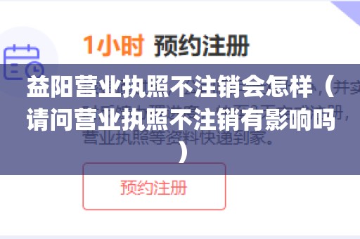 益阳营业执照不注销会怎样(请问营业执照不注销有影响吗)