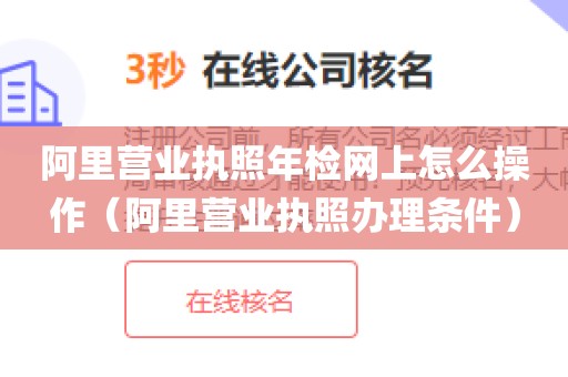 阿里营业执照年检网上怎么操作(阿里营业执照办理条件)
