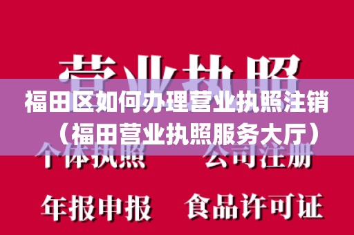 福田区如何办理营业执照注销（福田营业执照服务大厅）