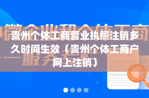 贵州个体工商营业执照注销多久时间生效（贵州个体工商户网上注销）