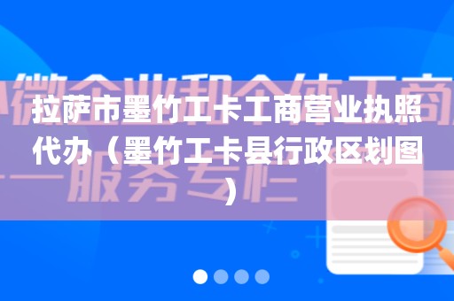 拉萨市墨竹工卡工商营业执照代办（墨竹工卡县行政区划图）