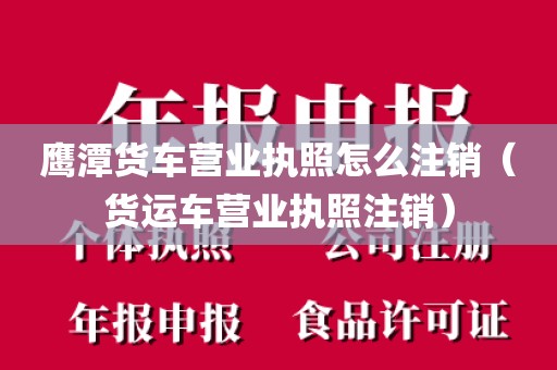 鹰潭货车营业执照怎么注销（货运车营业执照注销）