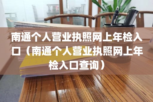 南通个人营业执照网上年检入口（南通个人营业执照网上年检入口查询）