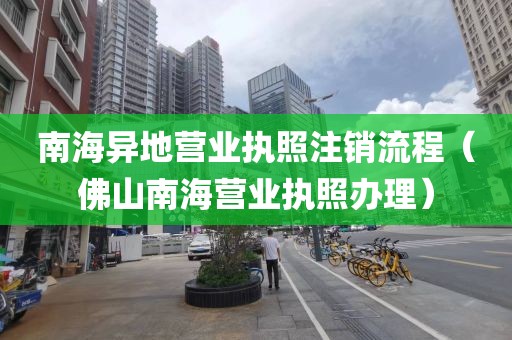 南海异地营业执照注销流程（佛山南海营业执照办理）