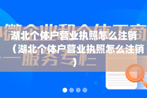 湖北个体户营业执照怎么注销（湖北个体户营业执照怎么注销）
