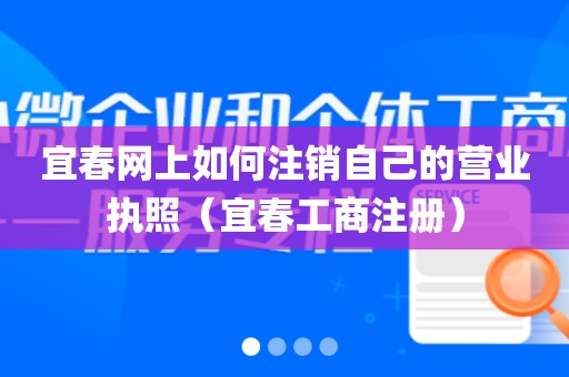 宜春网上如何注销自己的营业执照（宜春工商注册）