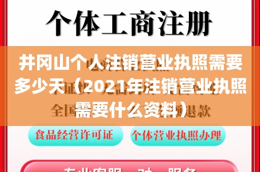 井冈山个人注销营业执照需要多少天（2021年注销营业执照需要什么资料）