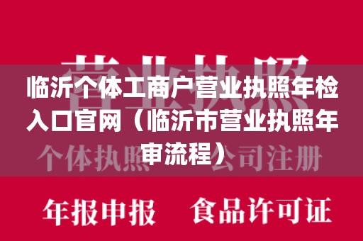临沂个体工商户营业执照年检入口官网（临沂市营业执照年审流程）