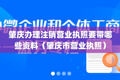 肇庆办理注销营业执照要带哪些资料（肇庆市营业执照）