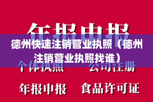 德州快速注销营业执照（德州注销营业执照找谁）