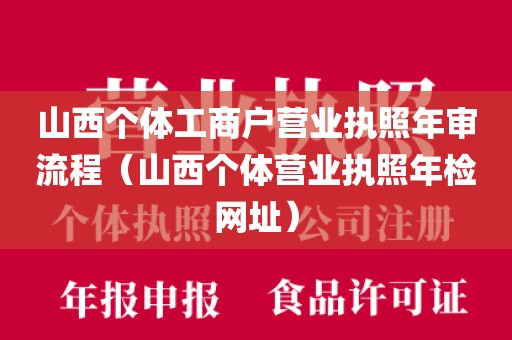 山西个体工商户营业执照年审流程（山西个体营业执照年检网址）