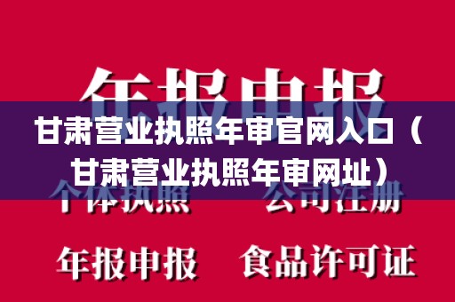 甘肃营业执照年审官网入口（甘肃营业执照年审网址）