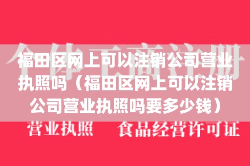 福田区网上可以注销公司营业执照吗（福田区网上可以注销公司营业执照吗要多少钱）