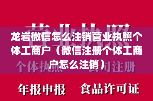 龙岩微信怎么注销营业执照个体工商户（微信注册个体工商户怎么注销）