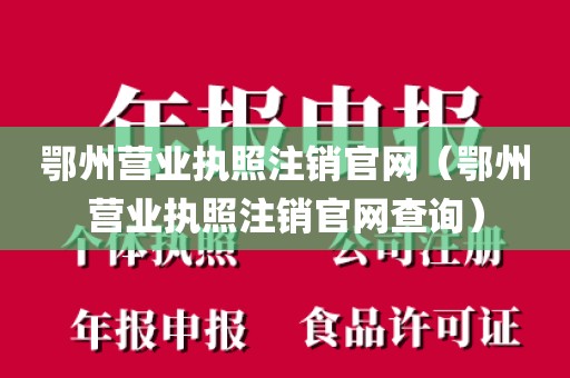 鄂州营业执照注销官网(鄂州营业执照注销官网查询)