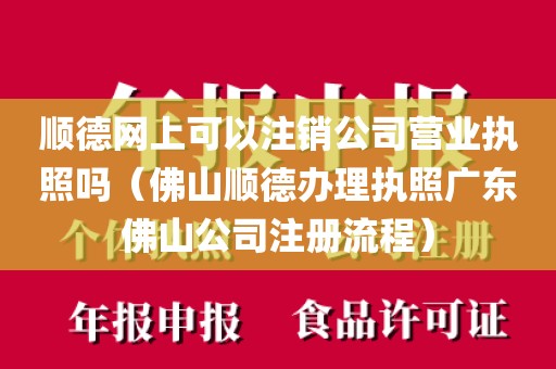 顺德网上可以注销公司营业执照吗（佛山顺德办理执照广东佛山公司注册流程）
