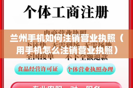 兰州手机如何注销营业执照（用手机怎么注销营业执照）