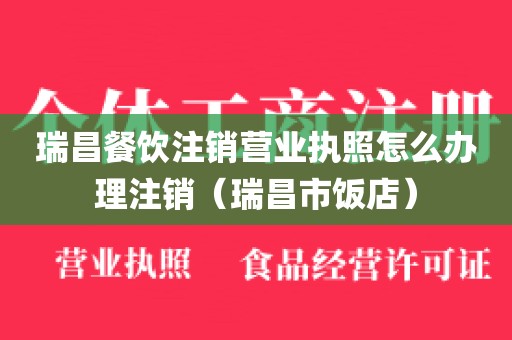 瑞昌餐饮注销营业执照怎么办理注销（瑞昌市饭店）