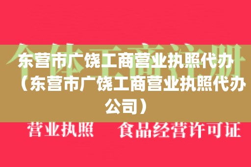 东营市广饶工商营业执照代办（东营市广饶工商营业执照代办公司）