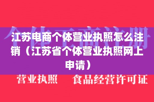 江苏电商个体营业执照怎么注销（江苏省个体营业执照网上申请）