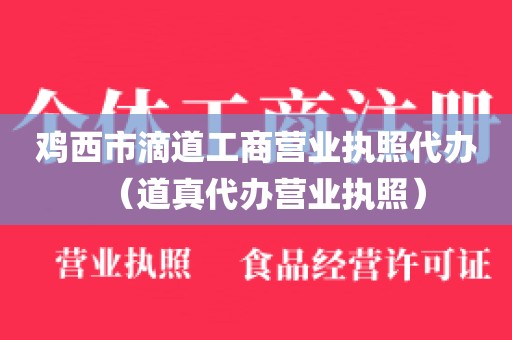 鸡西市滴道工商营业执照代办(道真代办营业执照)