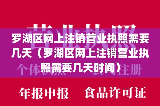 罗湖区网上注销营业执照需要几天（罗湖区网上注销营业执照需要几天时间）