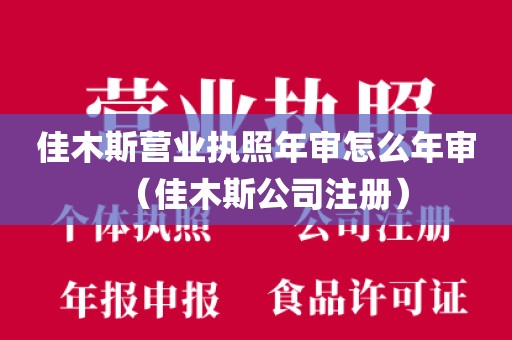 佳木斯营业执照年审怎么年审（佳木斯公司注册）