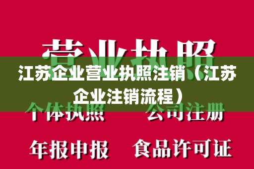 江苏企业营业执照注销（江苏企业注销流程）