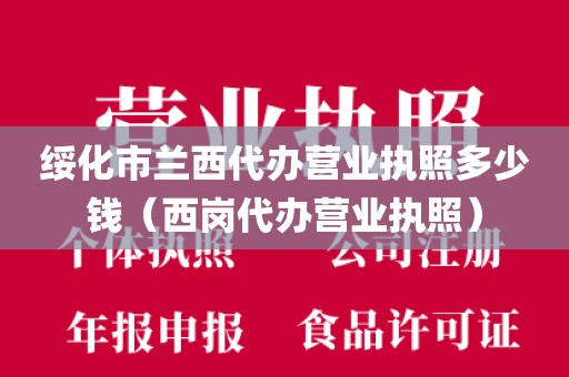 绥化市兰西代办营业执照多少钱（西岗代办营业执照）
