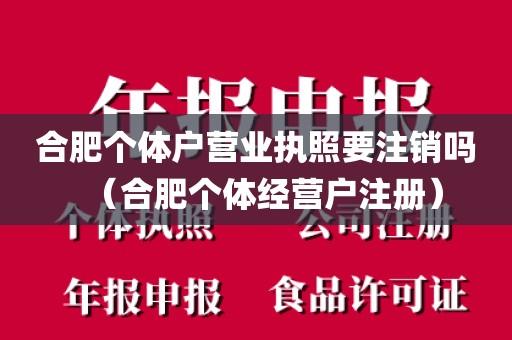 合肥个体户营业执照要注销吗（合肥个体经营户注册）