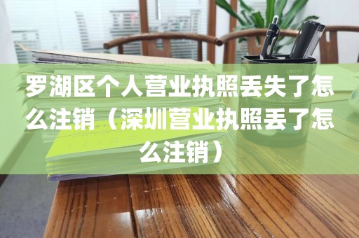 罗湖区个人营业执照丢失了怎么注销（深圳营业执照丢了怎么注销）