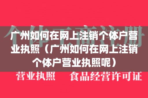广州如何在网上注销个体户营业执照（广州如何在网上注销个体户营业执照呢）