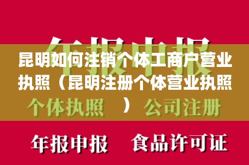 昆明如何注销个体工商户营业执照（昆明注册个体营业执照）
