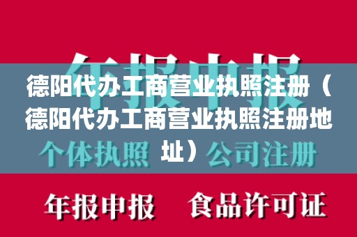 德阳代办工商营业执照注册（德阳代办工商营业执照注册地址）