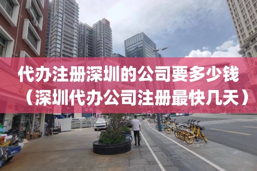 代办注册深圳的公司要多少钱（深圳代办公司注册最快几天）