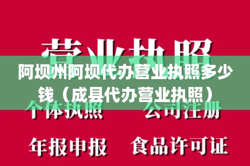 阿坝州阿坝代办营业执照多少钱（成县代办营业执照）