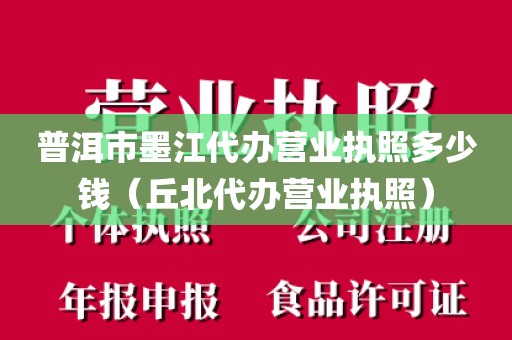 普洱市墨江代办营业执照多少钱（丘北代办营业执照）