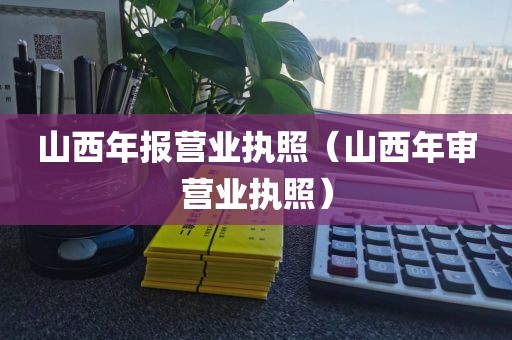山西年报营业执照（山西年审营业执照）