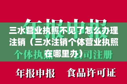 三水营业执照不见了怎么办理注销（三水注销个体营业执照在哪里办）