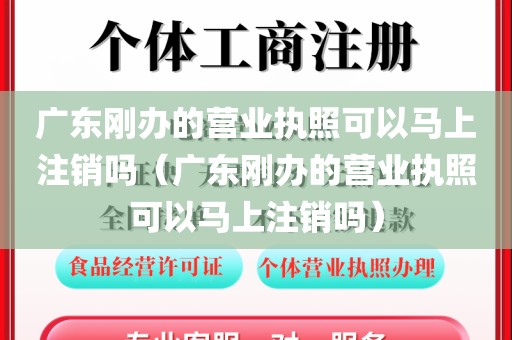 广东刚办的营业执照可以马上注销吗（广东刚办的营业执照可以马上注销吗）