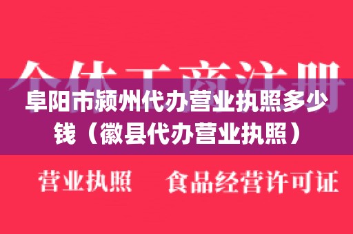 阜阳市颍州代办营业执照多少钱(徽县代办营业执照)