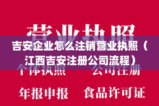 吉安企业怎么注销营业执照（江西吉安注册公司流程）