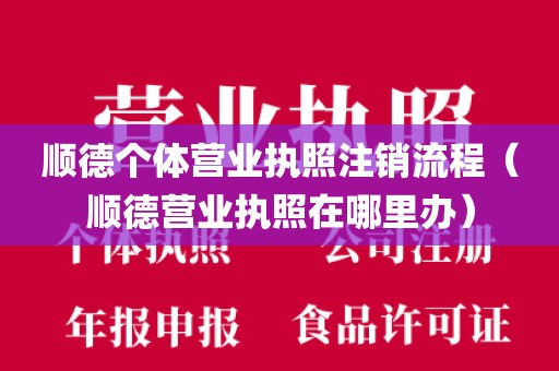 顺德个体营业执照注销流程(顺德营业执照在哪里办)