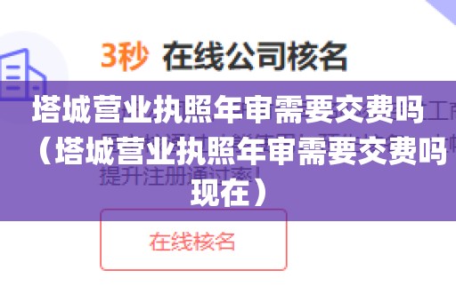 塔城营业执照年审需要交费吗（塔城营业执照年审需要交费吗现在）