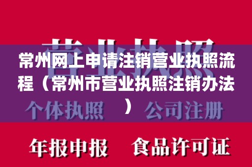 常州网上申请注销营业执照流程（常州市营业执照注销办法）