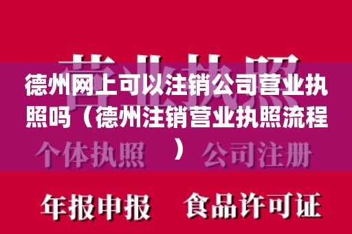 德州网上可以注销公司营业执照吗（德州注销营业执照流程）