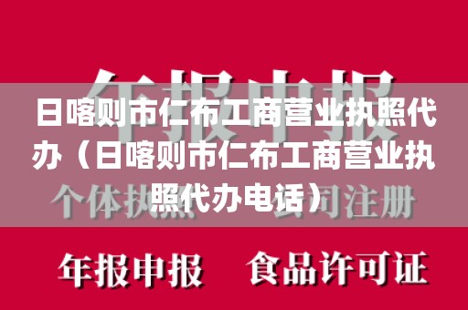 日喀则市仁布工商营业执照代办（日喀则市仁布工商营业执照代办电话）