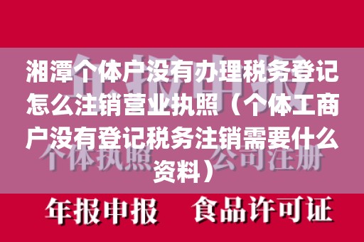 湘潭个体户没有办理税务登记怎么注销营业执照（个体工商户没有登记税务注销需要什么资料）